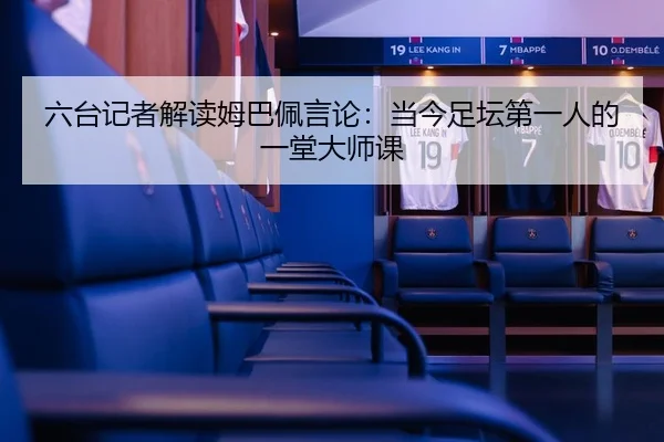 六台记者解读姆巴佩言论：当今足坛第一人的一堂大师课